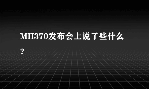 MH370发布会上说了些什么？