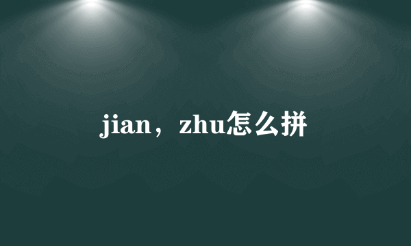 jian，zhu怎么拼