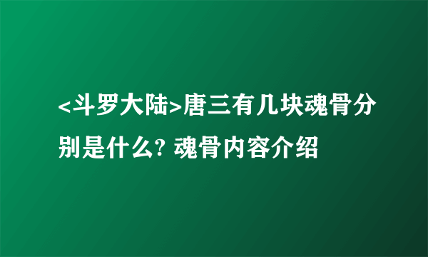 <斗罗大陆>唐三有几块魂骨分别是什么? 魂骨内容介绍