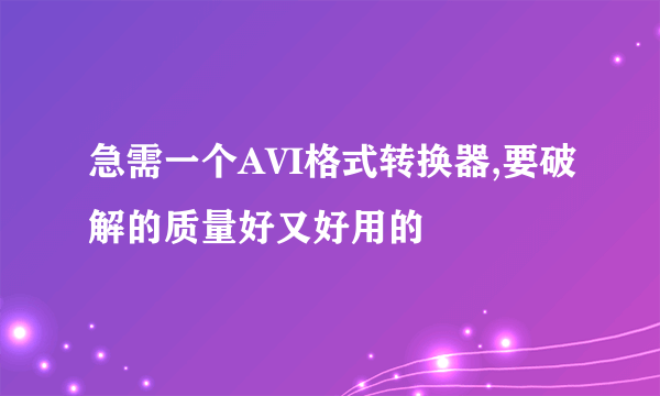 急需一个AVI格式转换器,要破解的质量好又好用的