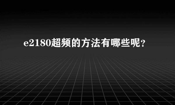 e2180超频的方法有哪些呢？