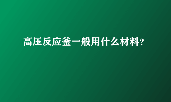 高压反应釜一般用什么材料？