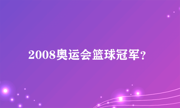 2008奥运会篮球冠军？