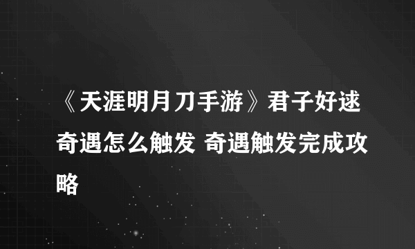 《天涯明月刀手游》君子好逑奇遇怎么触发 奇遇触发完成攻略