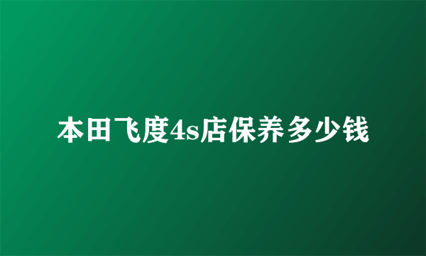 本田飞度4s店保养多少钱