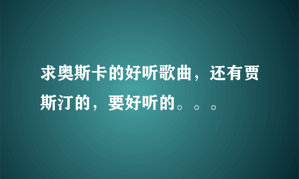 求奥斯卡的好听歌曲，还有贾斯汀的，要好听的。。。