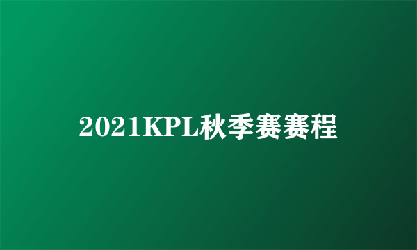 2021KPL秋季赛赛程