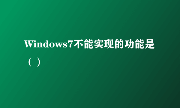 Windows7不能实现的功能是（）