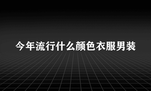 今年流行什么颜色衣服男装