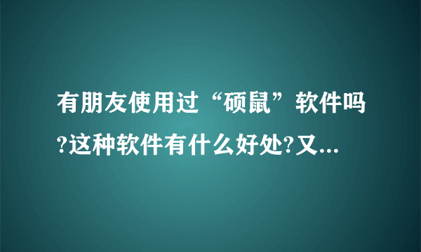 有朋友使用过“硕鼠”软件吗?这种软件有什么好处?又有什么不好的地方?