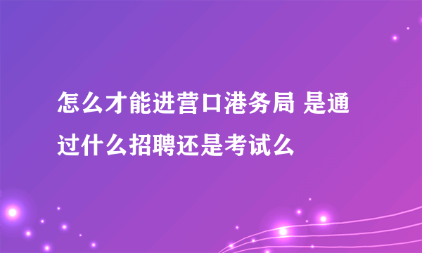 怎么才能进营口港务局 是通过什么招聘还是考试么