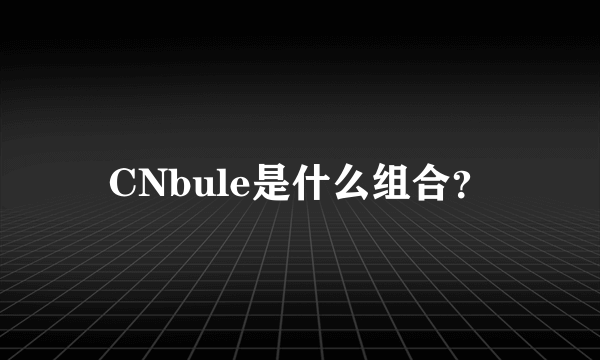 CNbule是什么组合？