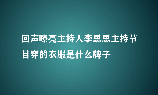 回声嘹亮主持人李思思主持节目穿的衣服是什么牌子