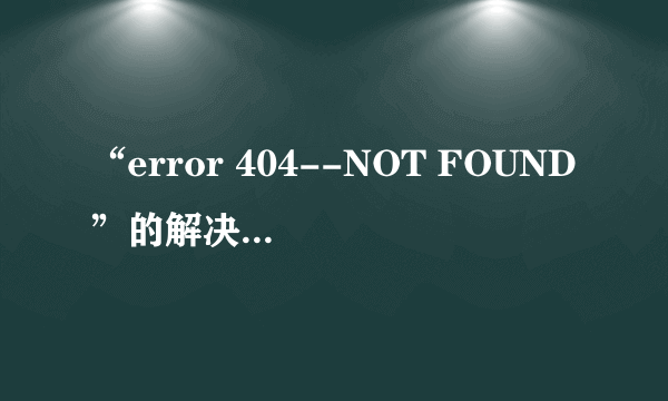 “error 404--NOT FOUND”的解决方法 操作技巧有八个