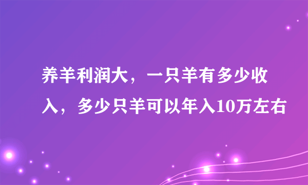 养羊利润大，一只羊有多少收入，多少只羊可以年入10万左右