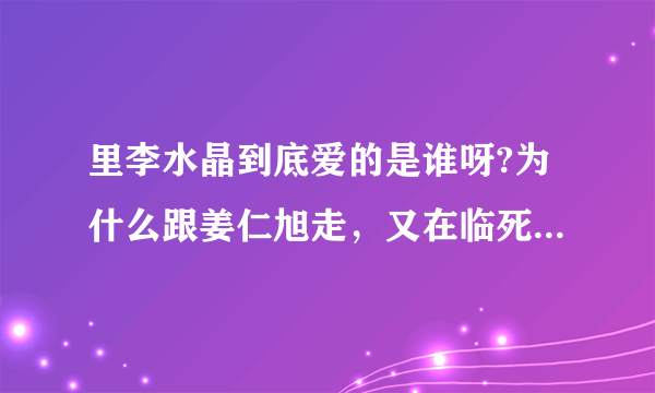 里李水晶到底爱的是谁呀?为什么跟姜仁旭走，又在临死前对郑在名说\