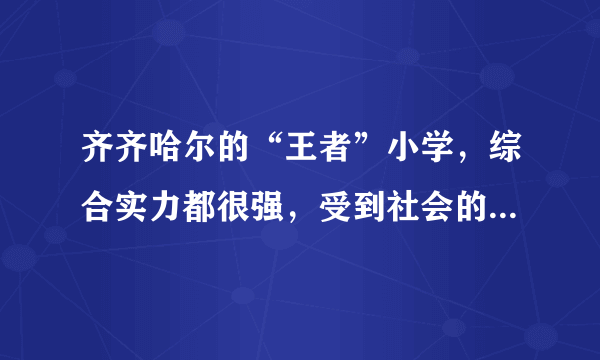 齐齐哈尔的“王者”小学，综合实力都很强，受到社会的高度认可