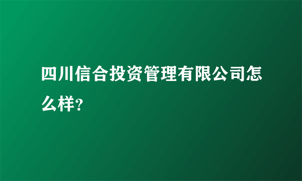 四川信合投资管理有限公司怎么样？