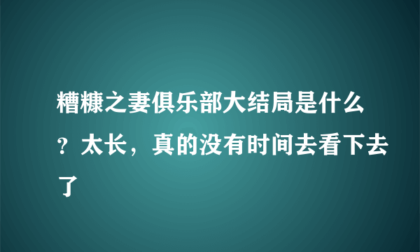 糟糠之妻俱乐部大结局是什么？太长，真的没有时间去看下去了