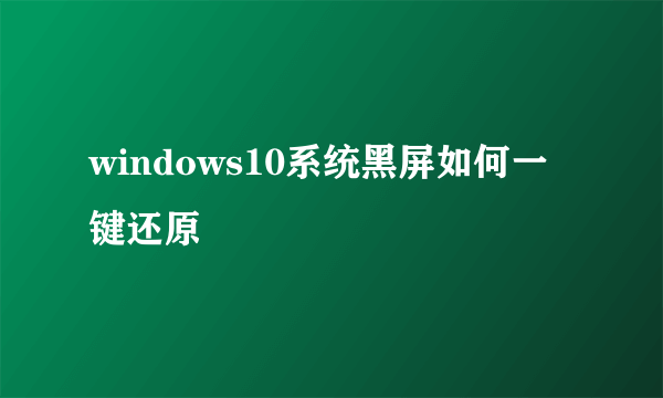 windows10系统黑屏如何一键还原