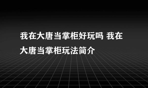 我在大唐当掌柜好玩吗 我在大唐当掌柜玩法简介