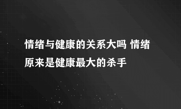 情绪与健康的关系大吗 情绪原来是健康最大的杀手