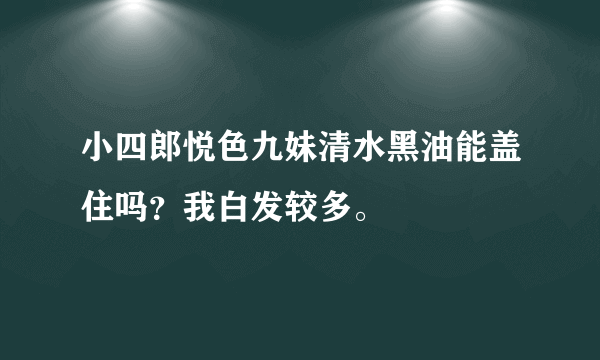 小四郎悦色九妹清水黑油能盖住吗？我白发较多。