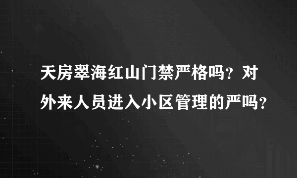 天房翠海红山门禁严格吗？对外来人员进入小区管理的严吗？