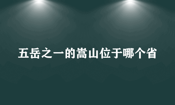 五岳之一的嵩山位于哪个省