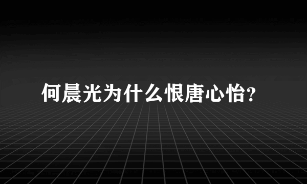 何晨光为什么恨唐心怡？