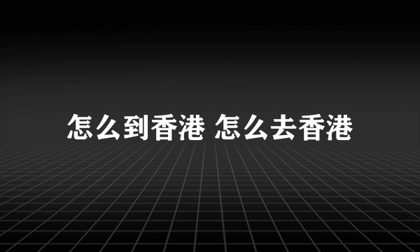 怎么到香港 怎么去香港