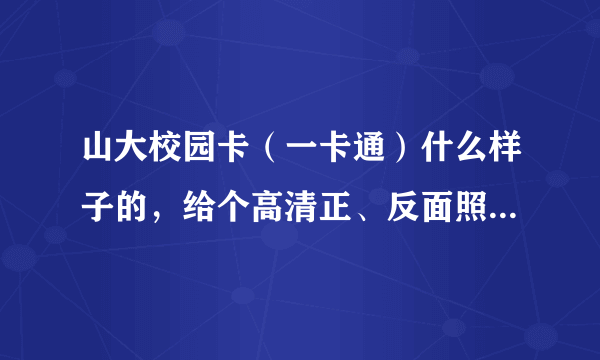 山大校园卡（一卡通）什么样子的，给个高清正、反面照片，谢谢啊，最好是扫描件