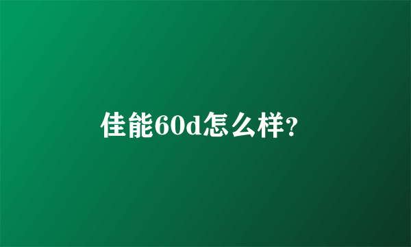 佳能60d怎么样？