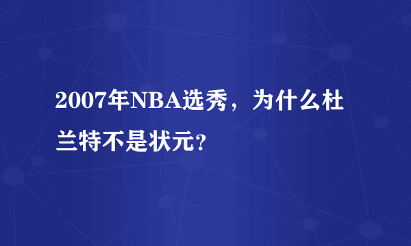 2007年NBA选秀，为什么杜兰特不是状元？