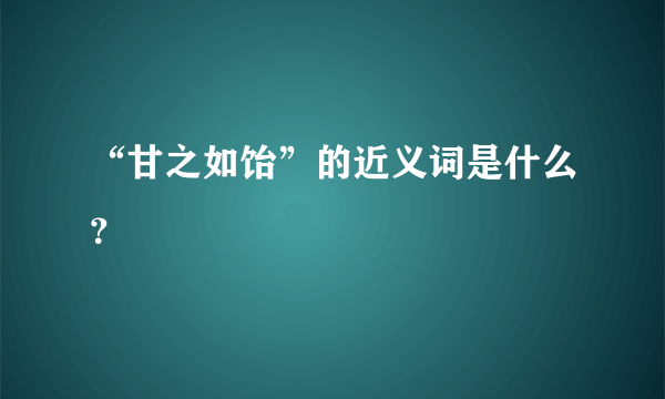 “甘之如饴”的近义词是什么？