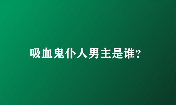 吸血鬼仆人男主是谁？