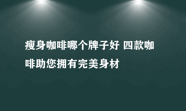 瘦身咖啡哪个牌子好 四款咖啡助您拥有完美身材