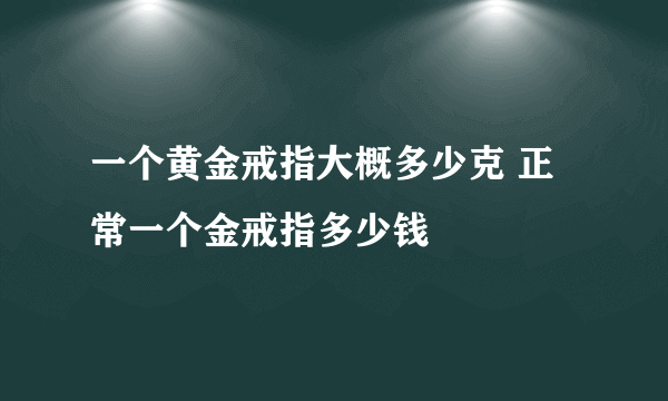 一个黄金戒指大概多少克 正常一个金戒指多少钱