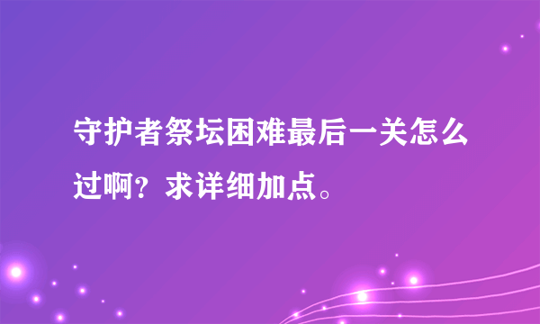 守护者祭坛困难最后一关怎么过啊？求详细加点。