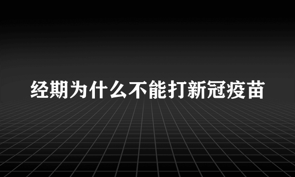 经期为什么不能打新冠疫苗