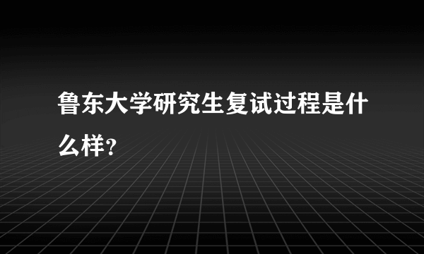 鲁东大学研究生复试过程是什么样？