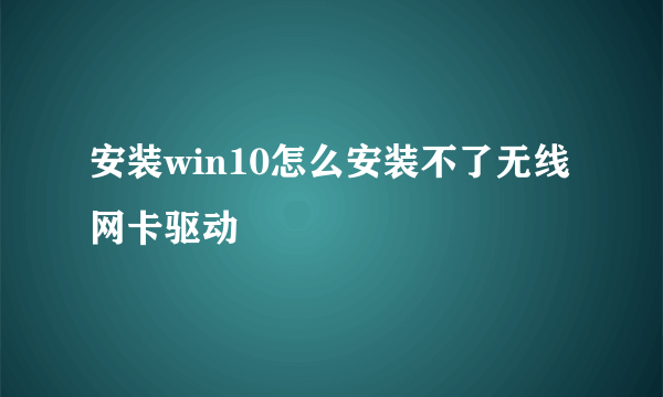 安装win10怎么安装不了无线网卡驱动