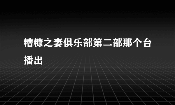 糟糠之妻俱乐部第二部那个台播出