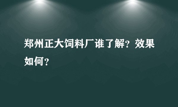 郑州正大饲料厂谁了解？效果如何？