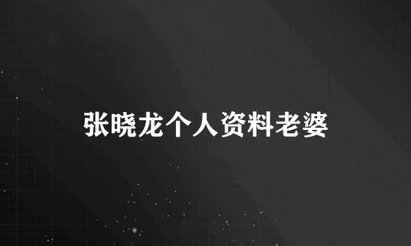 张晓龙个人资料老婆