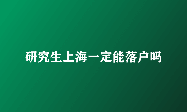 研究生上海一定能落户吗