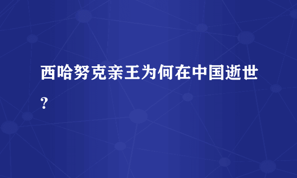 西哈努克亲王为何在中国逝世？