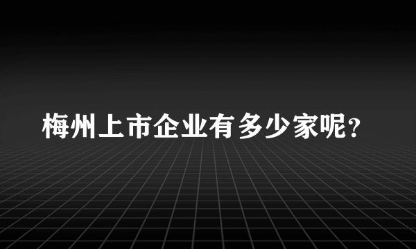 梅州上市企业有多少家呢？