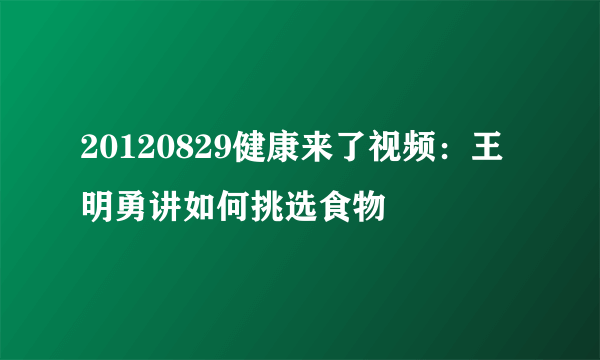 20120829健康来了视频：王明勇讲如何挑选食物