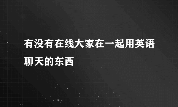 有没有在线大家在一起用英语聊天的东西